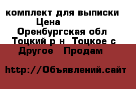 комплект для выписки › Цена ­ 1 400 - Оренбургская обл., Тоцкий р-н, Тоцкое с. Другое » Продам   